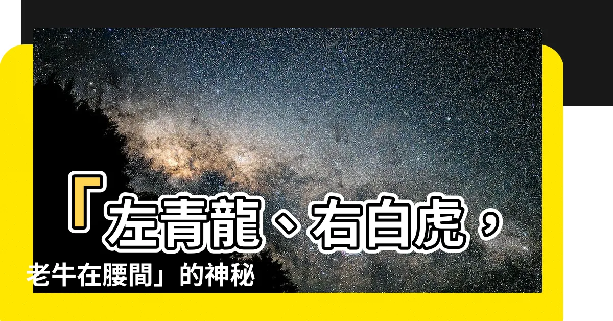 【左青龍右白虎 老牛在腰間】「左青龍、右白虎，老牛在腰間」的神秘玄機，你絕對想不到！