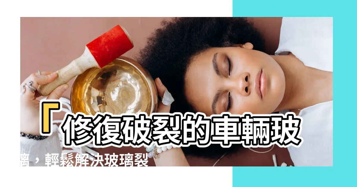 【玻璃裂掉】「修復破裂的車輛玻璃，輕鬆解決玻璃裂掉的問題！」