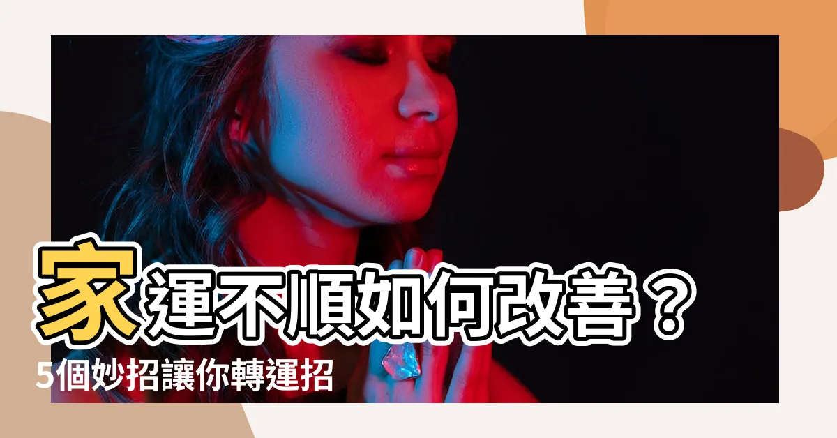 【家運不好如何改善】家運不順如何改善？5個妙招讓你轉運招好運！