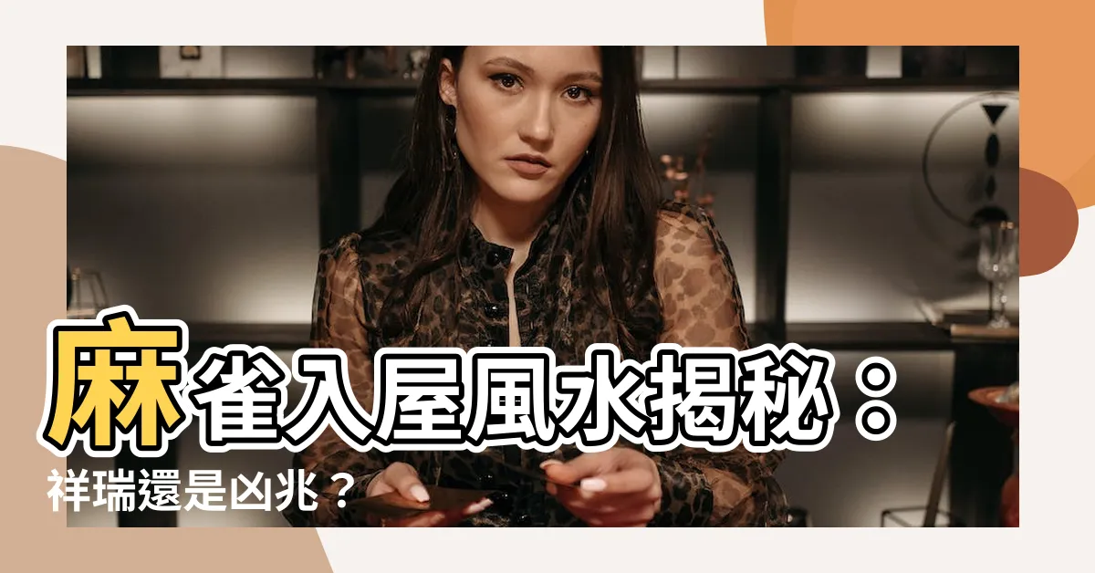 【麻雀入屋風水】麻雀入屋風水揭秘：祥瑞還是凶兆？