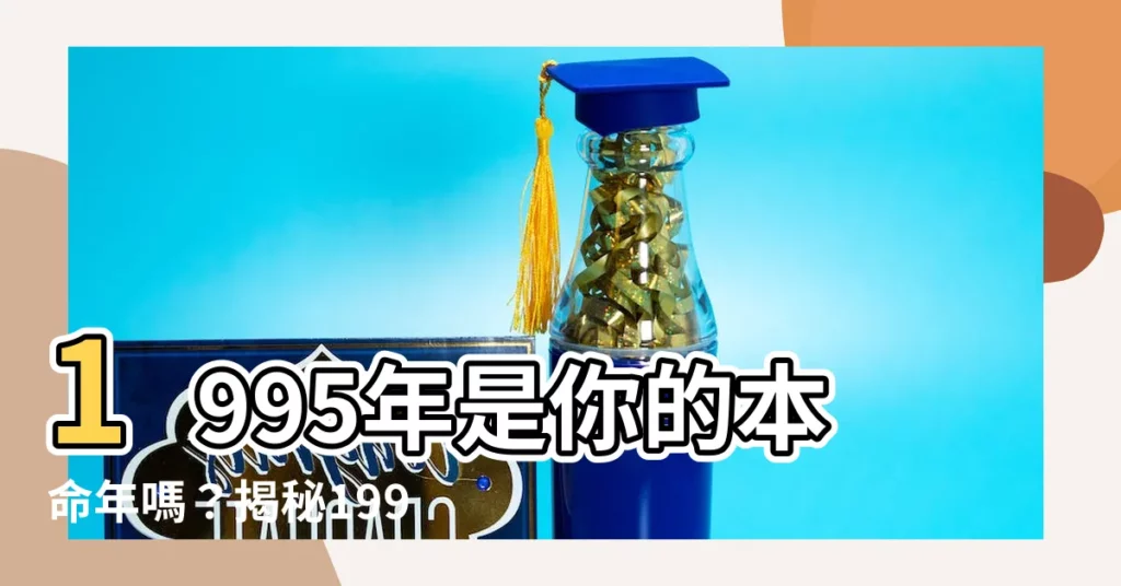 【1995年是什麼年】1995年是你的本命年嗎？揭秘1995年是什麼年
