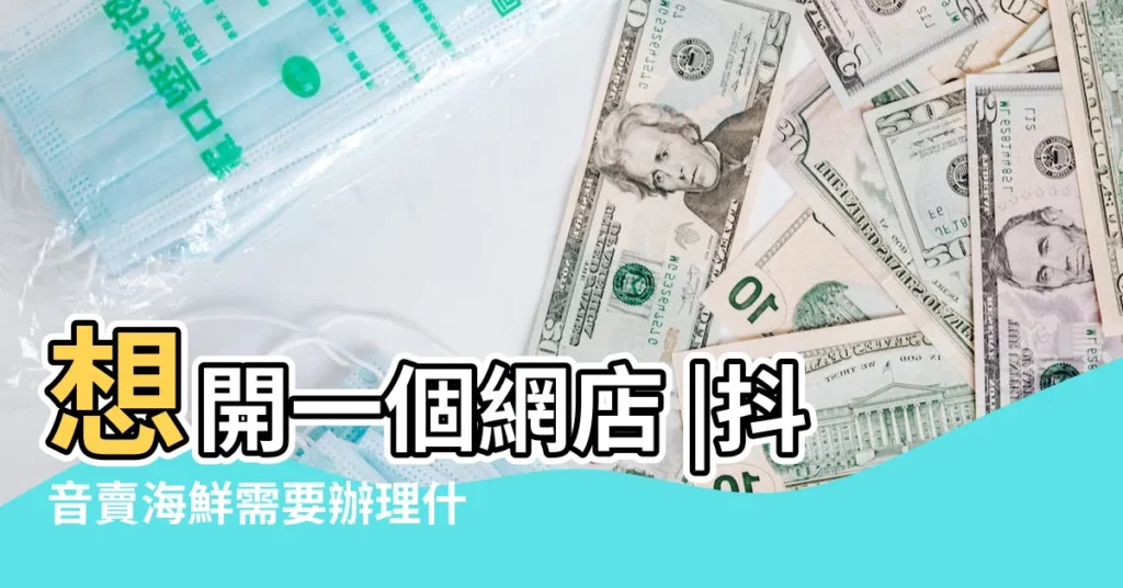 想開一個網店 |抖音賣海鮮需要辦理什麼證件 |準備什麼 |【水產螃蟹門店需要什麼證件】