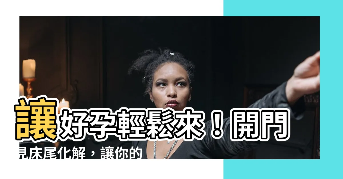 【開門見牀尾化解】讓好孕輕鬆來！開門見牀尾化解，讓你的卧房風水不再是禁忌