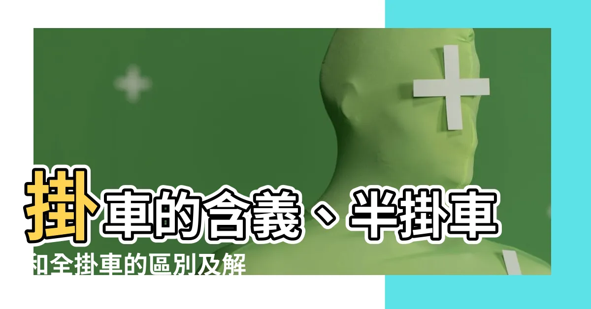【掛車意思】掛車的含義、半掛車和全掛車的區別及解釋