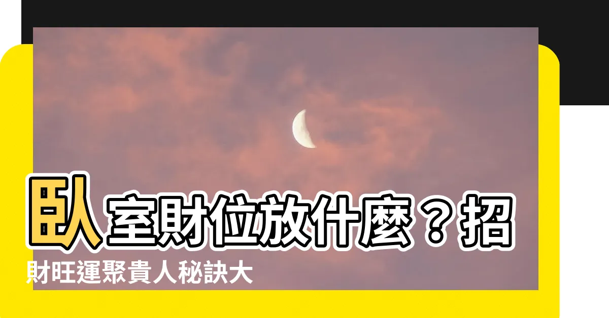 【卧室財位放什麼】卧室財位放什麼？招財旺運聚貴人秘訣大公開