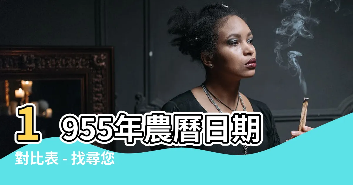 【1955年農曆】1955年農曆日期對比表 - 找尋您的農曆生日與公曆對照！