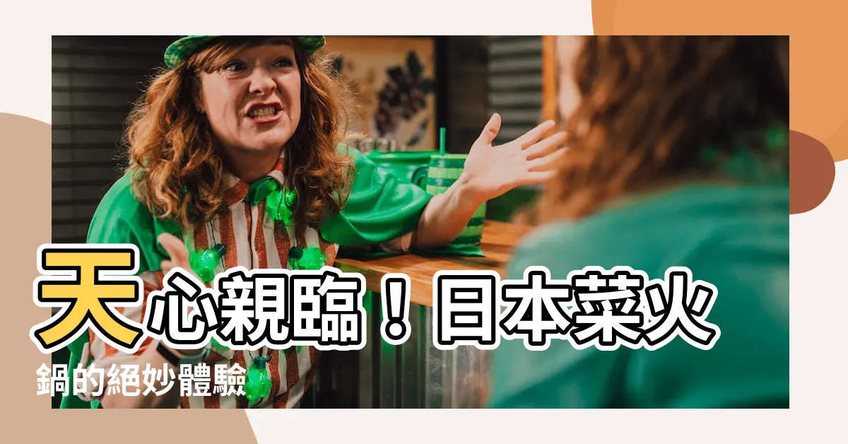 【天心】天心親臨！日本菜火鍋的絕妙體驗