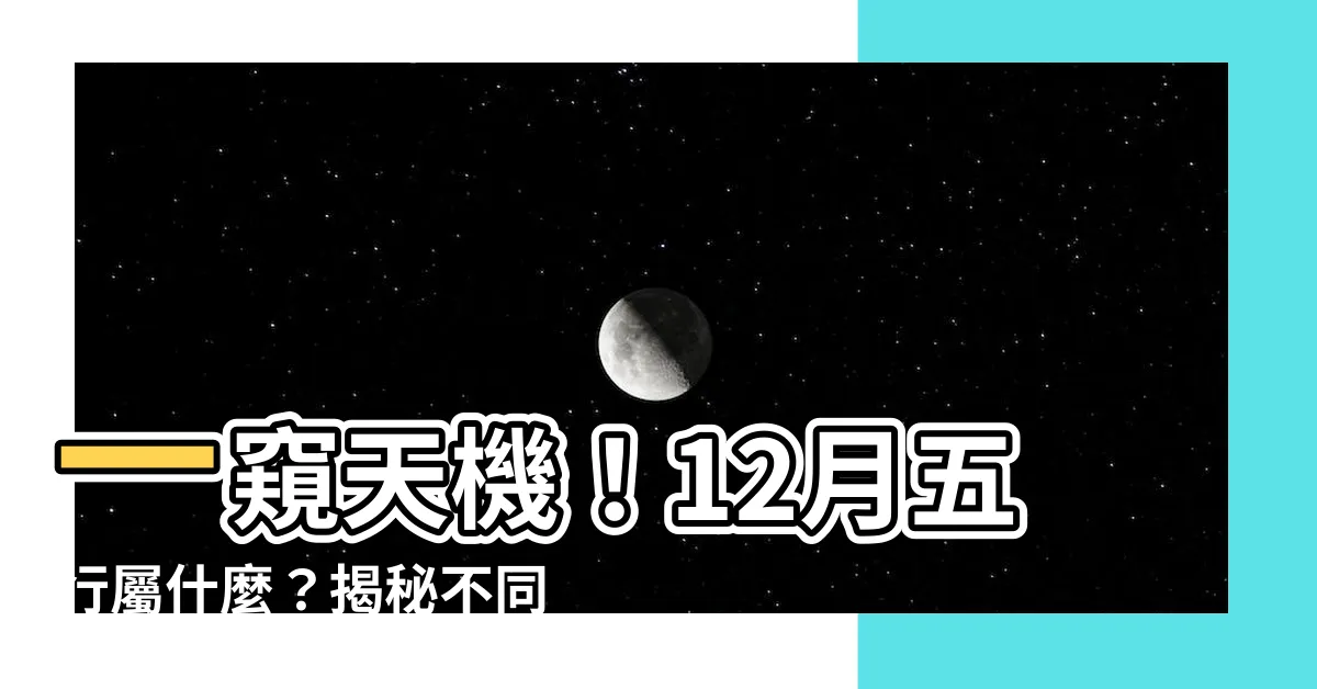 【12月五行】一窺天機！12月五行屬什麼？揭秘不同月份出生的人五行屬性