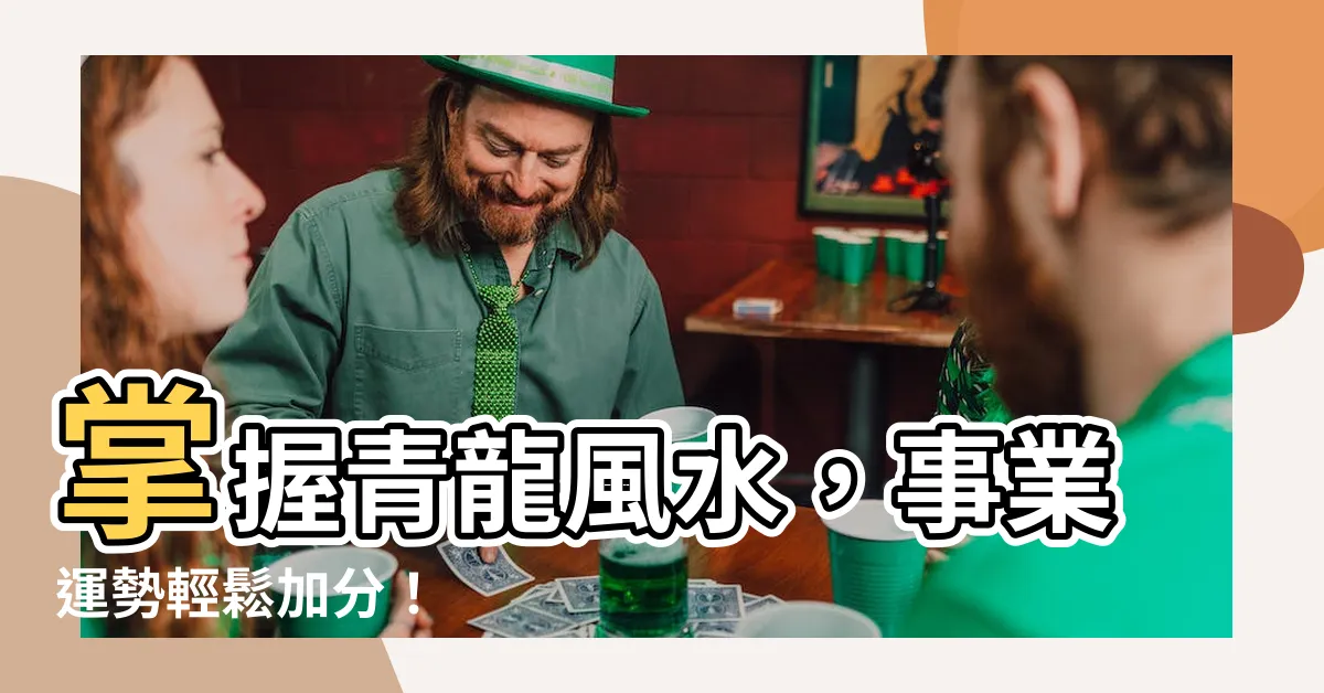 【青龍 風水】掌握青龍風水，事業運勢輕鬆加分！