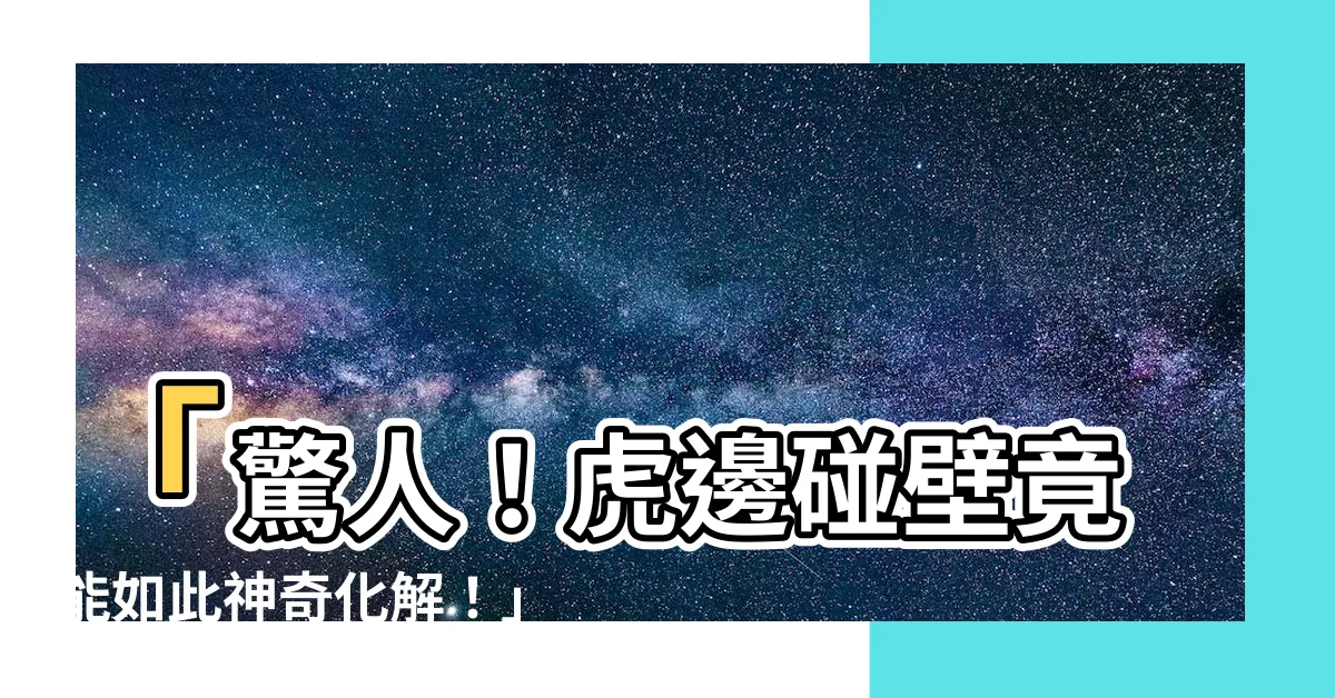 【虎邊碰壁如何化解】「驚人！虎邊碰壁竟能如此神奇化解！」