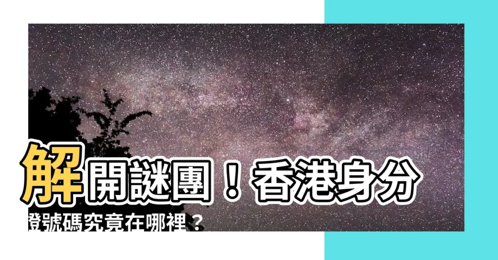 【香港身份證號碼是哪個】解開謎團！香港身分證號碼究竟在哪裡？