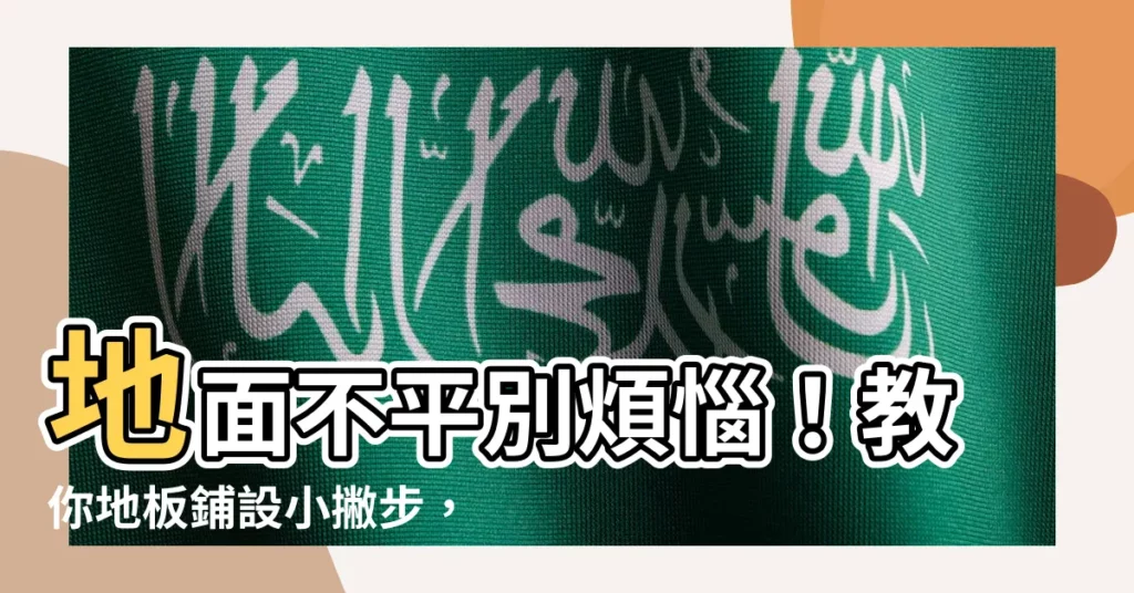 【地面不平】地面不平別煩惱！教你地板鋪設小撇步，輕鬆解決不平整困擾
