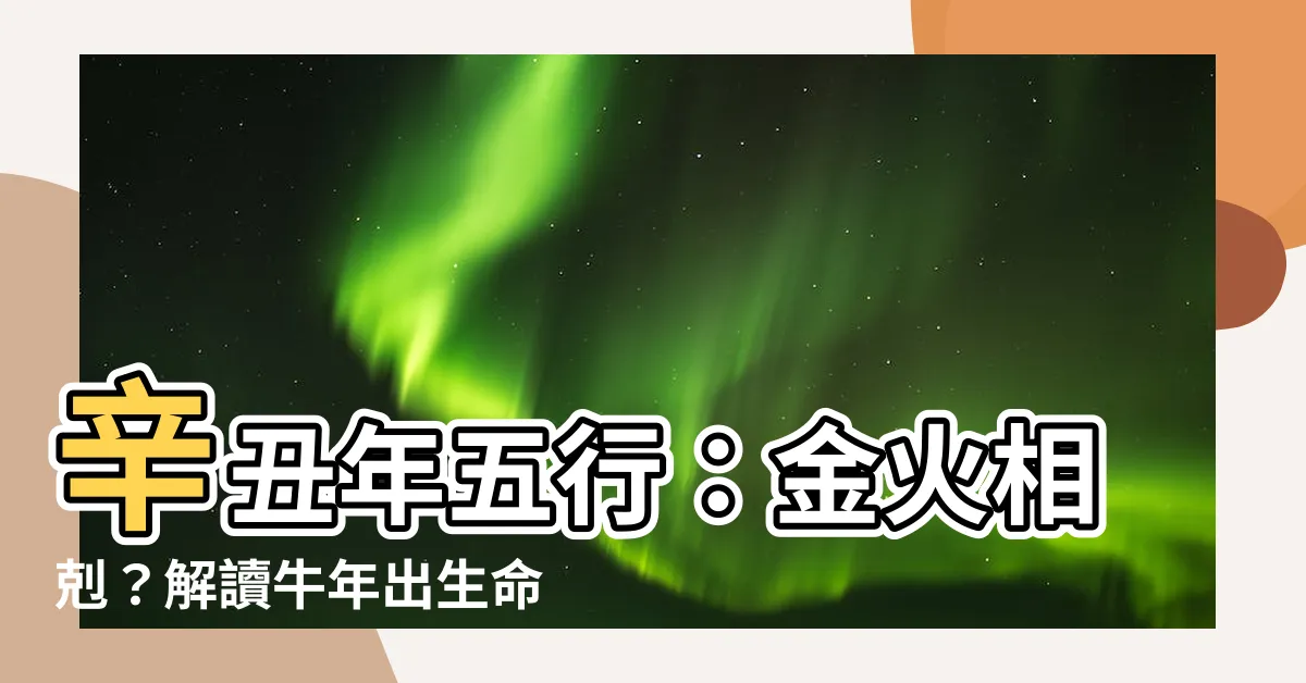 【辛丑年五行】辛丑年五行：金火相剋？解讀牛年出生命運好壞