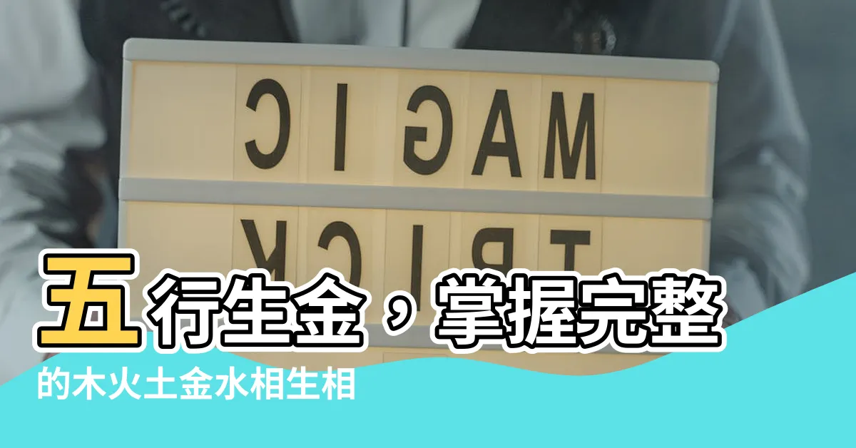 【五行 生金】五行生金，掌握完整的木火土金水相生相剋關係查詢表