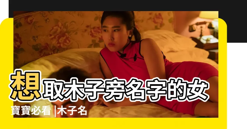 想取木子旁名字的女寶寶必看 |木子名字的含義及五行屬性 |木子名字的寓意和意思 |【木子取名女孩名字】