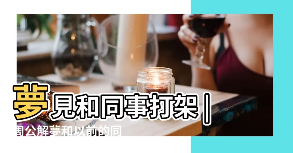 夢見和同事打架 |周公解夢和以前的同事吵架有什麼含義 |周公解夢以前同事打架 |【夢到舊同事打架】