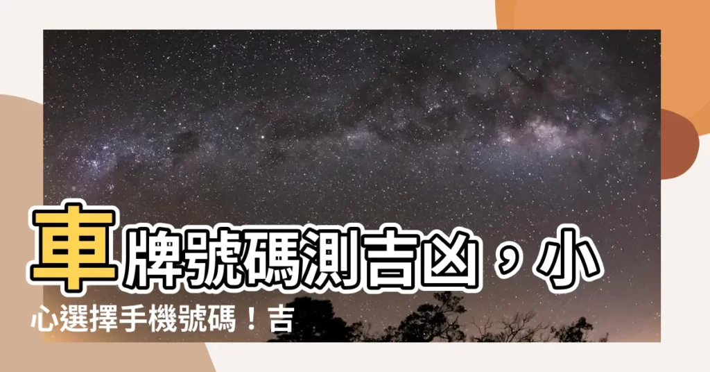 【車牌號碼 吉】車牌號碼測吉凶，小心選擇手機號碼！吉凶秘密大公開