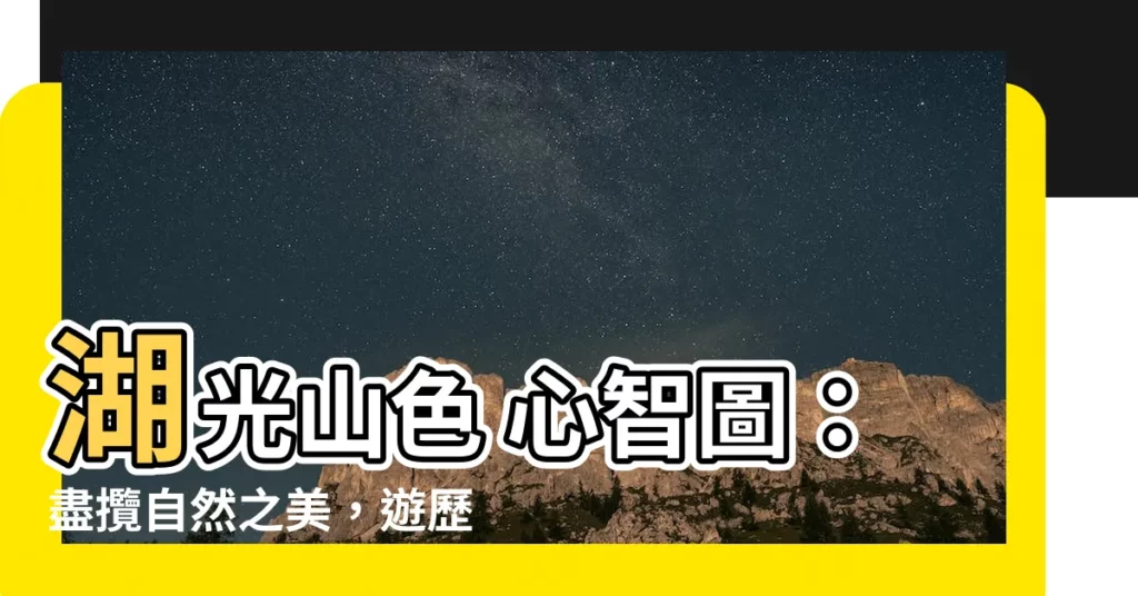 【湖光山色 心智圖】湖光山色 心智圖：盡攬自然之美，遊歷書中仙境