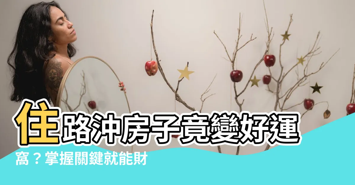 【住路沖的房子】住路沖房子竟變好運窩？掌握關鍵就能財運亨通！