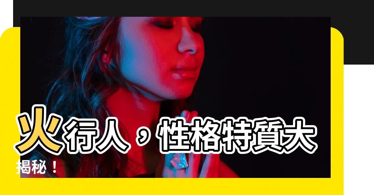 【火行人】火行人，性格特質大揭秘！