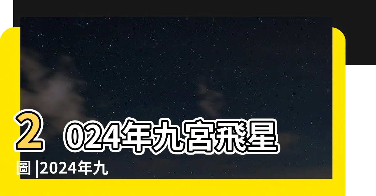 【九宮飛星2024】2024年九宮飛星圖 |2024年九宮飛星圖詳解與風水佈局 |龍年催運旺財桃花話咁易 |
