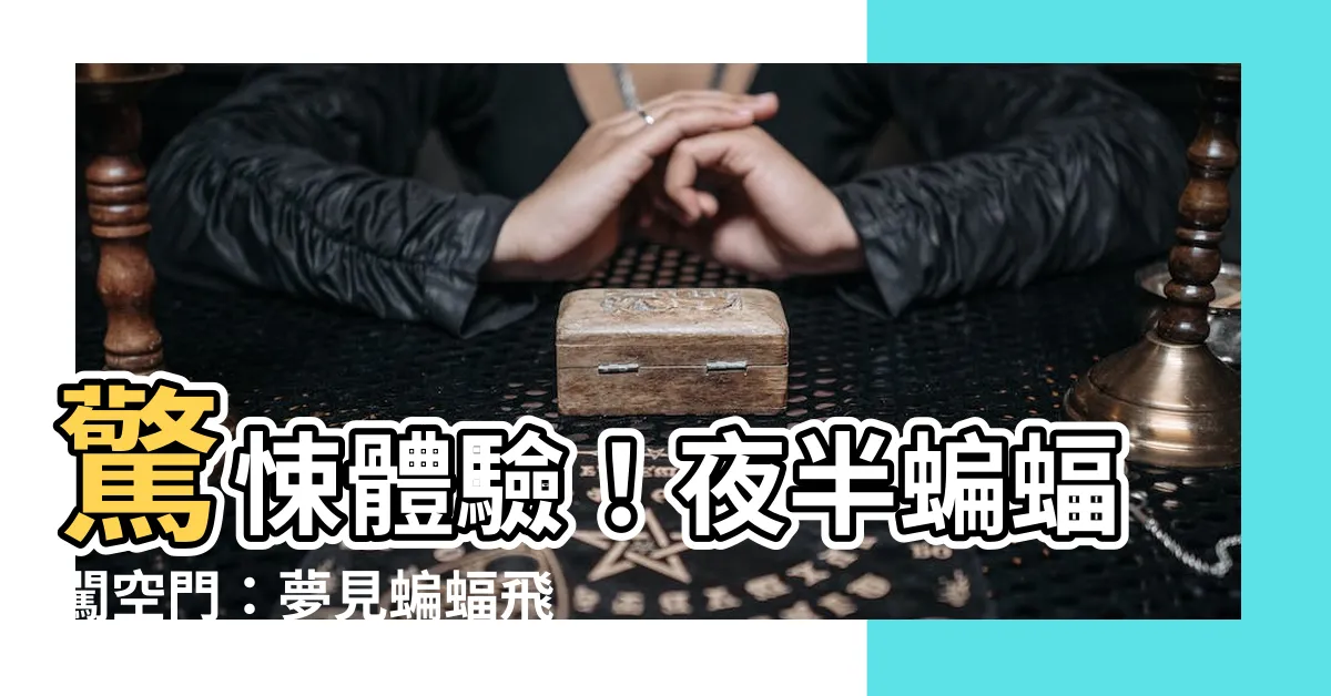 【夢見蝙蝠飛進家裡】驚悚體驗！夜半蝙蝠闖空門：夢見蝙蝠飛進家裡的詭異預兆