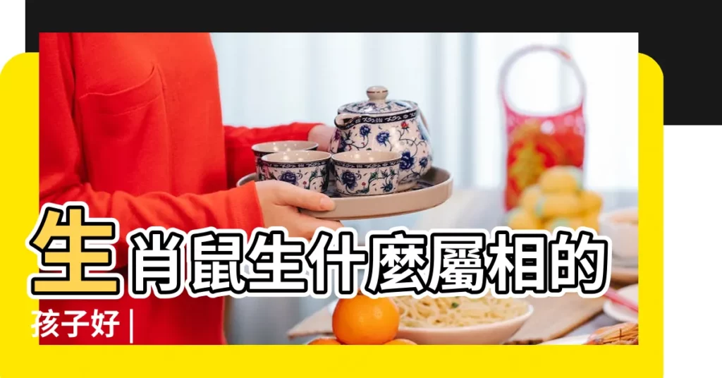 生肖鼠生什麼屬相的孩子好 |【生生肖鼠】