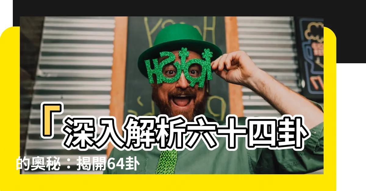 【64卦順序】「深入解析六十四卦的奧秘：揭開64卦順序的隱藏意義」