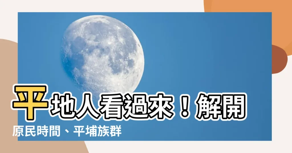 【平地人】平地人看過來！解開原民時間、平埔族羣和平地原住民的秘密