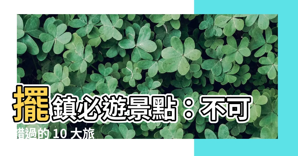 【擺鎮】擺鎮必遊景點：不可錯過的 10 大旅遊秘境大公開！