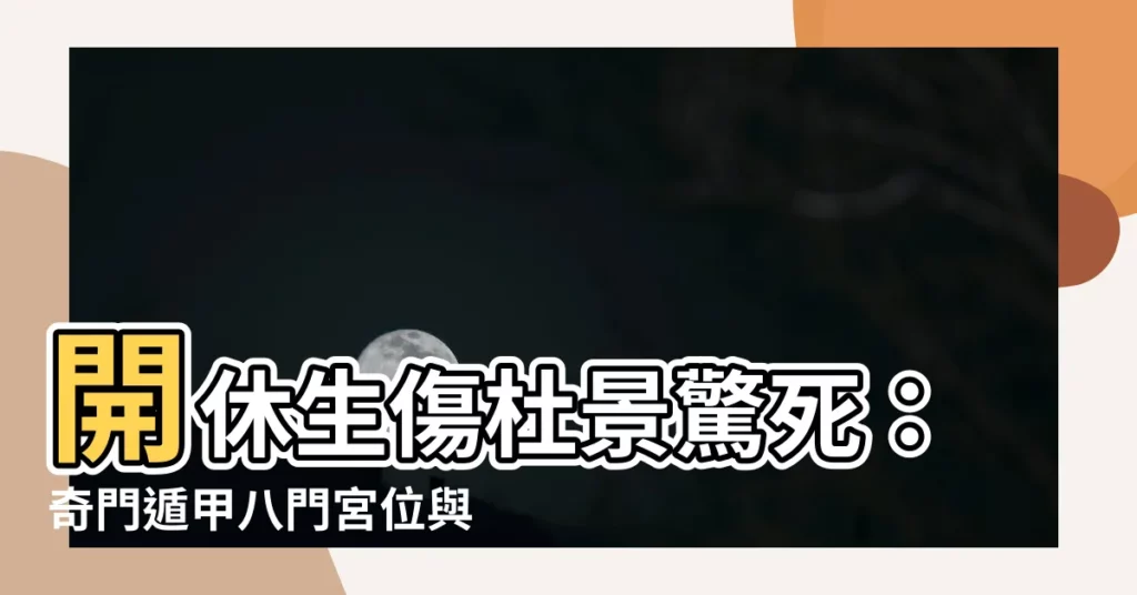 【開休生傷杜景驚死】開休生傷杜景驚死:奇門遁甲八門宮位與涵義,掌握方位,預測吉凶