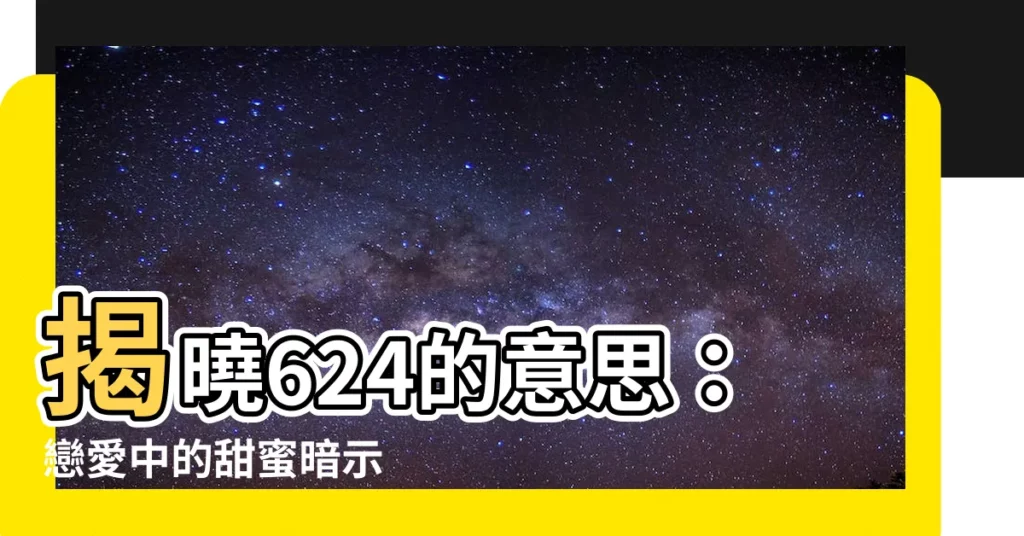 【624意思】揭曉624的意思：戀愛中的甜蜜暗示