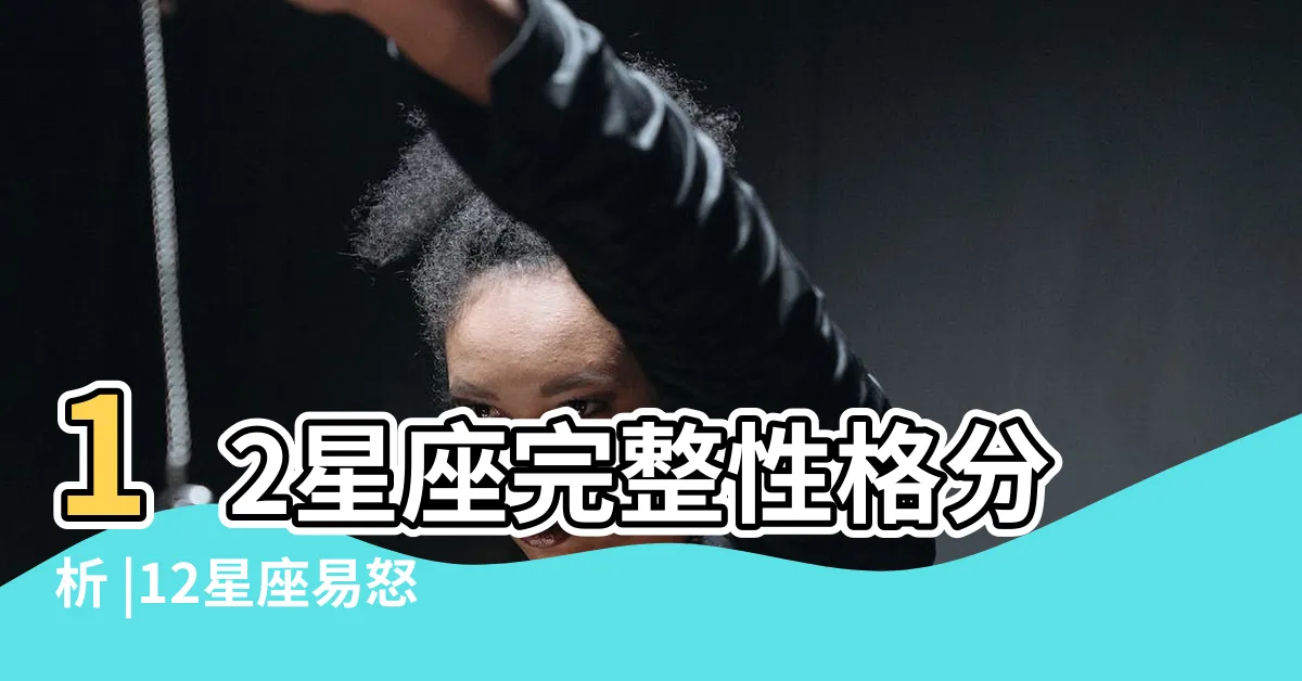【12星座個性分析脾氣】12星座完整性格分析 |12星座易怒指數排行 |4大發脾氣性格天蠍座只排第3 |