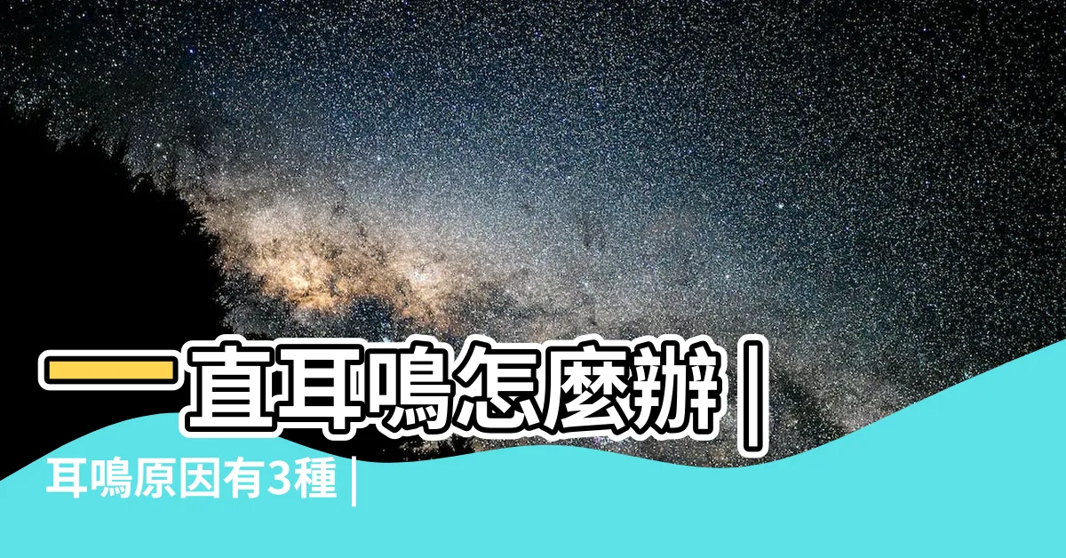 【一直耳鳴】一直耳鳴怎麼辦 |耳鳴原因有3種 |一次搞懂耳鳴原因及耳鳴解決辦法 |