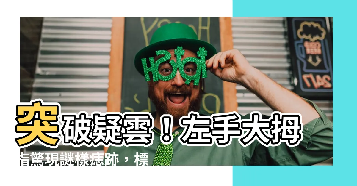 【左手大拇指突然長痣】突破疑雲！左手大拇指驚現謎樣痣跡，標誌著什麼？