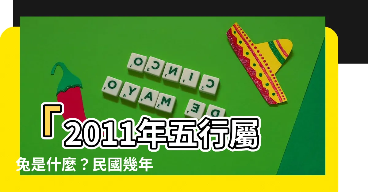 【2011年是什麼年】「2011年五行屬兔是什麼？民國幾年出生的人屬什麼生肖？」