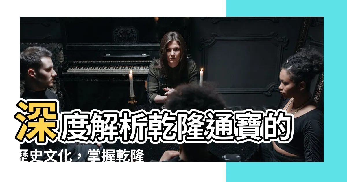 【乾隆通寶意思】深度解析乾隆通寶的歷史文化，掌握乾隆通寶意思