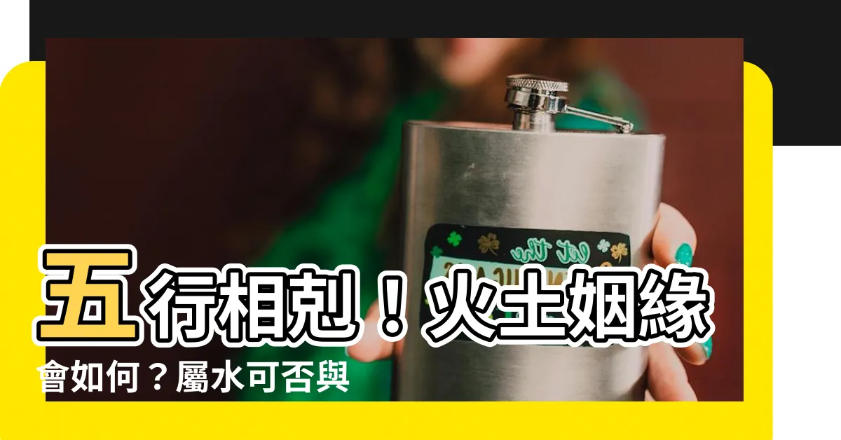 【土跟火】五行相剋！火土姻緣會如何？屬水可否與火相融？