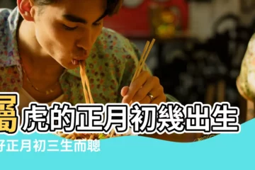 【屬虎正月生日人的性格】屬虎的正月初幾出生最好正月初三生而聰明 |屬虎正月出生的人命運如何個性純正意志堅強 |正月出生的屬虎人命運好嗎一生富貴吉祥 |