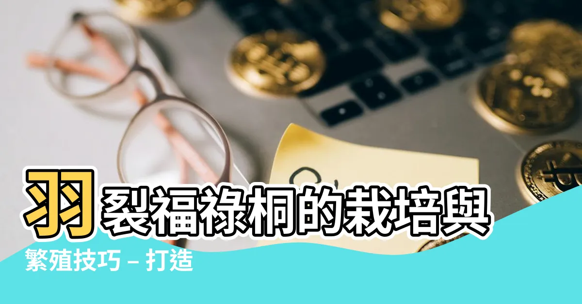 【羽裂福祿桐】羽裂福祿桐的栽培與繁殖技巧 – 打造優雅的綠色角落