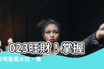 【2023 風水位】2023旺財！掌握九宮飛星風水位，徹底打造吸金空間