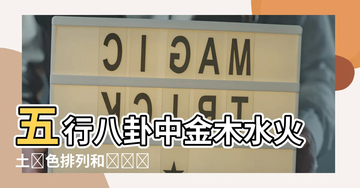 【金木水火土顏色排列】五行八卦中金木水火土顏色排列和對應關係