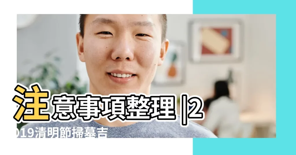注意事項整理 |2019清明節掃墓吉日表 |掃墓時間也該選對時辰 |【2019清明祭拜時間】