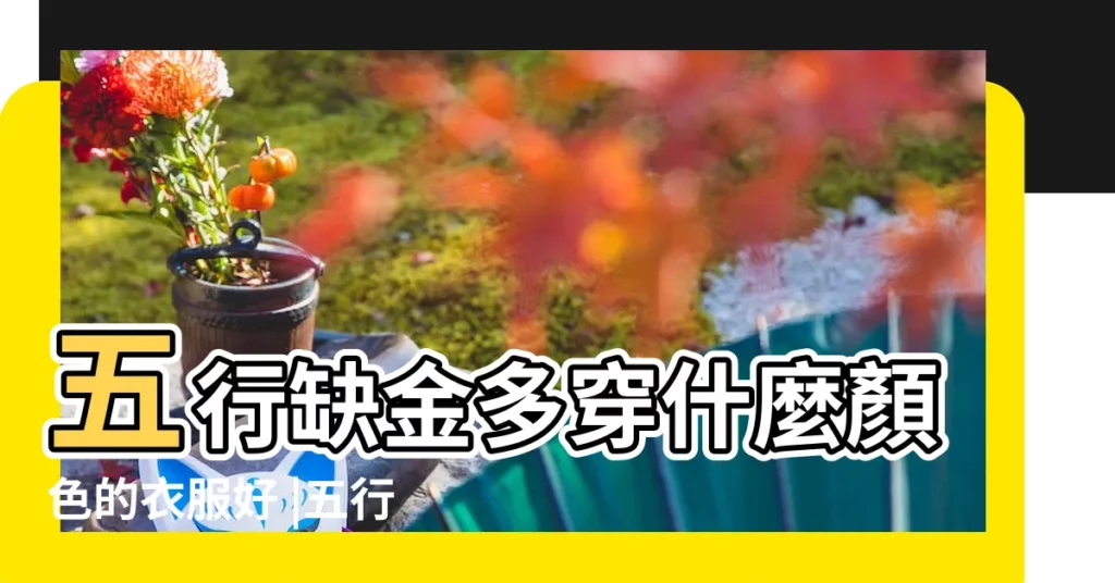 五行缺金多穿什麼顏色的衣服好 |五行缺金的人適合穿什麼顏色的衣服 |命裏水大缺金的人應穿什麼顏色衣服或配飾 |【命裏缺金應穿什麼顏色】
