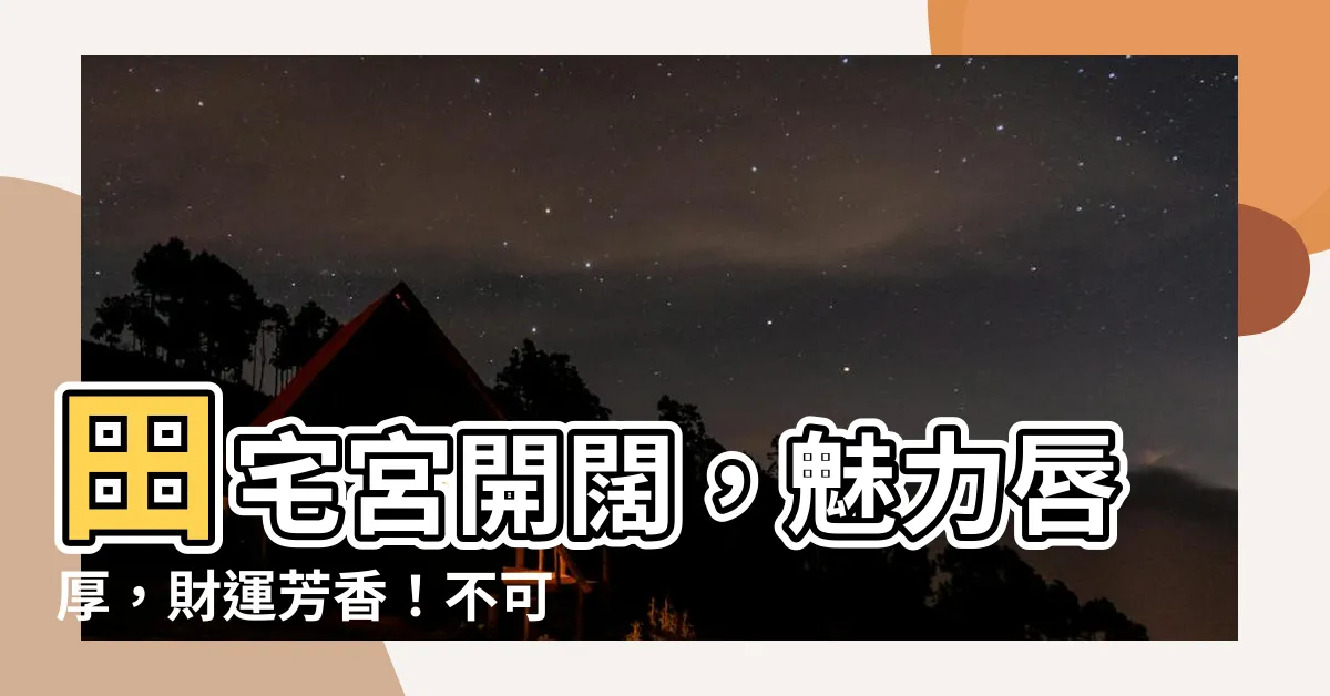 【田宅宮闊】田宅宮開闊，魅力唇厚，財運芳香！不可錯過的嫁富必備法寶！