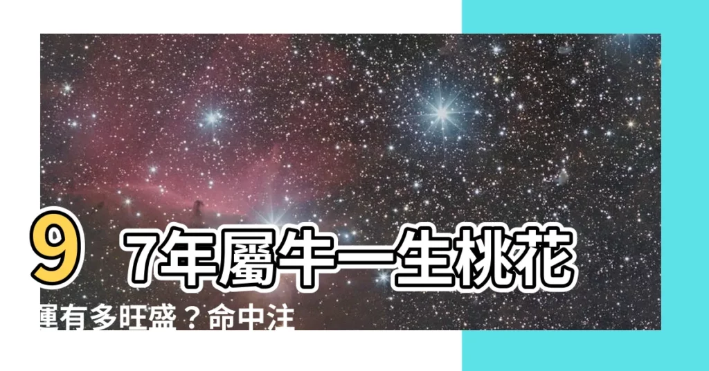 【97年屬牛】97年屬牛一生桃花運有多旺盛？命中註定與哪年生肖最契合？
