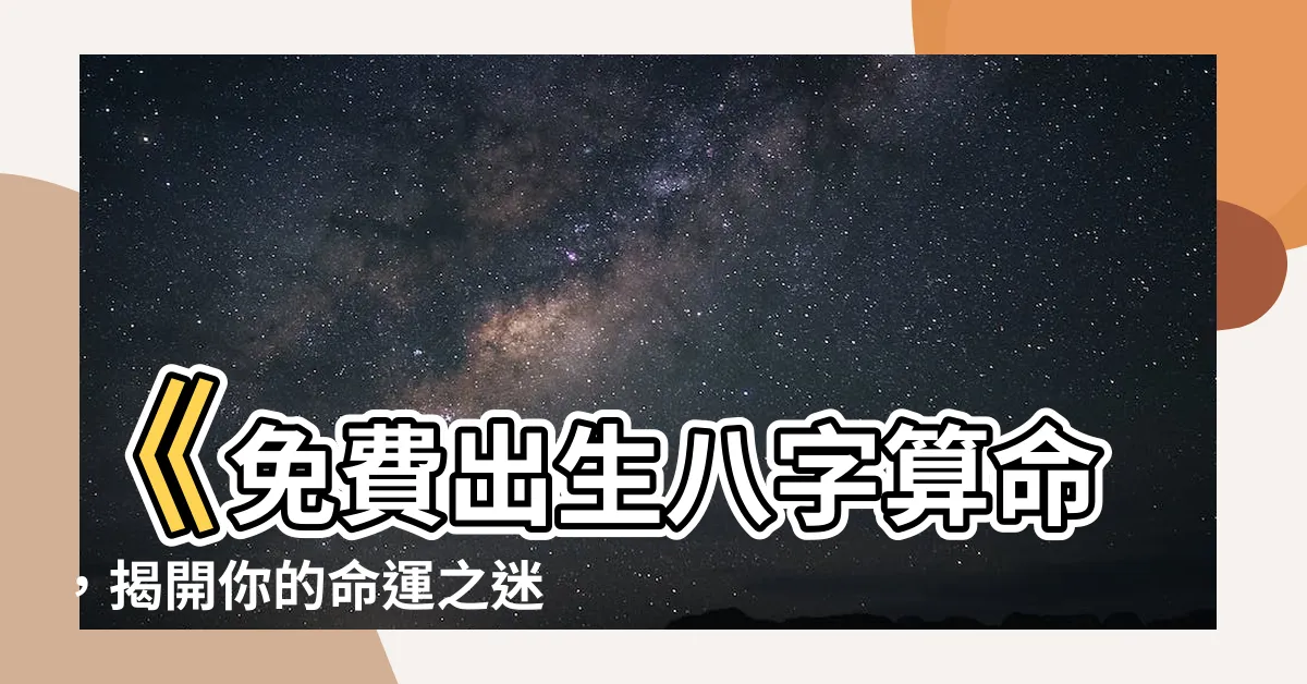 【出生八字算命】《免費出生八字算命，揭開你的命運之迷》