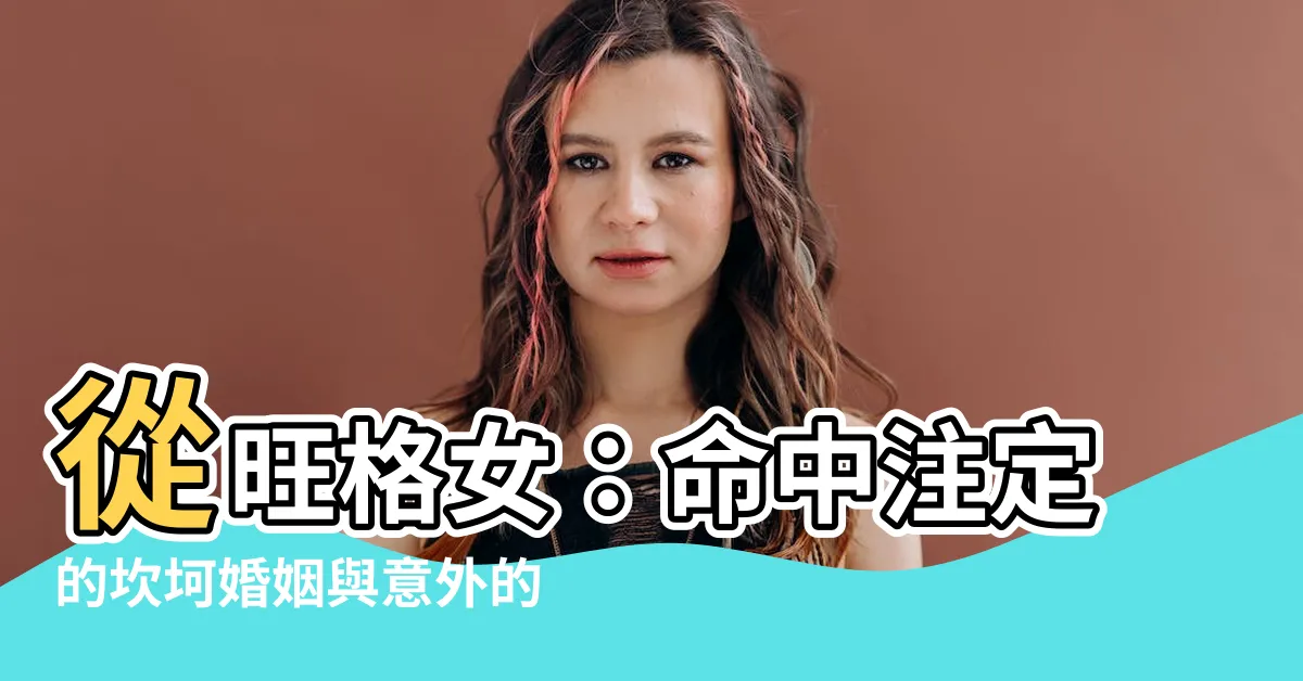 【從旺格女】從旺格女：命中註定的坎坷婚姻與意外的財富之謎