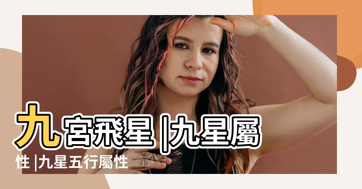 【九星屬性】九宮飛星 |九星屬性 |九星五行屬性是什麼九星五星屬性如下九星的五行 |