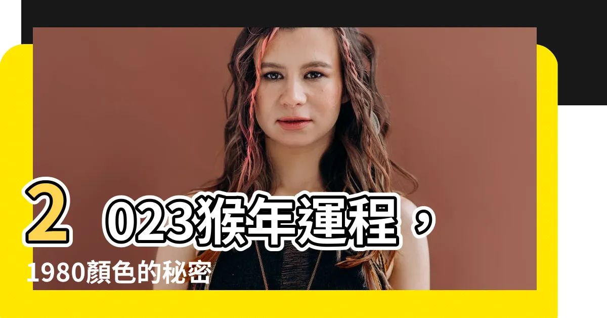 【2023猴年運程1980顏色】2023猴年運程，1980顏色的秘密！快來發現幸運色!